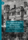 The Haunted House in Women's Ghost Stories : Gender, Space and Modernity, 1850-1945 - eBook