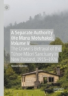 A Separate Authority (He Mana Motuhake), Volume II : The Crown's Betrayal of the Tuhoe Maori Sanctuary in New Zealand, 1915-1926 - eBook