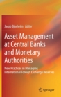 Asset Management at Central Banks and Monetary Authorities : New Practices in Managing International Foreign Exchange Reserves - Book