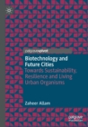 Biotechnology and Future Cities : Towards Sustainability, Resilience and Living Urban Organisms - Book
