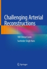 Challenging Arterial Reconstructions : 100 Clinical Cases - Book