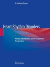 Heart Rhythm Disorders : History, Mechanisms, and Management Perspectives - Book