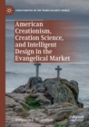 American Creationism, Creation Science, and Intelligent Design in the Evangelical Market - Book