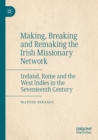 Making, Breaking and Remaking the Irish Missionary Network : Ireland, Rome and the West Indies in the Seventeenth Century - Book