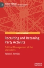 Recruiting and Retaining Party Activists : Political Management at the Grassroots - Book