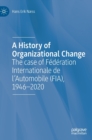 A History of Organizational Change : The case of Federation Internationale de l’Automobile (FIA), 1946–2020 - Book