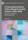 A Transnational History of the Internet in Central America, 1985-2000 : Networks, Integration, and Development - eBook