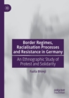 Border Regimes, Racialisation Processes and Resistance in Germany : An Ethnographic Study of Protest and Solidarity - Book