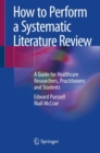 How to Perform a Systematic Literature Review : A Guide for Healthcare Researchers, Practitioners and Students - Book