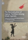 The Normalisation of Cyprus’ Partition Among Greek Cypriots : Political Economy and Political Culture in a Divided Society - Book