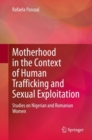Motherhood in the Context of Human Trafficking and Sexual Exploitation : Studies on Nigerian and Romanian Women - eBook