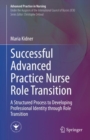 Successful Advanced Practice Nurse Role Transition : A Structured Process to Developing Professional Identity through Role Transition - Book