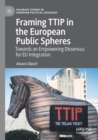 Framing TTIP in the European Public Spheres : Towards an Empowering Dissensus for EU Integration - Book