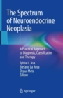 The Spectrum of Neuroendocrine Neoplasia : A Practical Approach to Diagnosis, Classification and Therapy - eBook