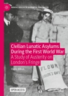 Civilian Lunatic Asylums During the First World War : A Study of Austerity on London's Fringe - eBook
