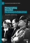 Photographing Mussolini : The Making of a Political Icon - eBook