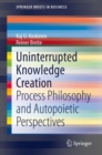 Uninterrupted Knowledge Creation : Process Philosophy and Autopoietic Perspectives - Book