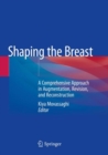 Shaping the Breast : A Comprehensive Approach in  Augmentation, Revision, and Reconstruction - Book