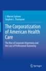 The Corporatization of American Health Care : The Rise of Corporate Hegemony and the Loss of Professional Autonomy - eBook