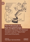 Film Professionals in Nazi-Occupied Europe : Mediation Between the National-Socialist Cultural "New Order" and Local Structures - eBook