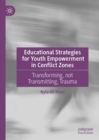 Educational Strategies for Youth Empowerment in Conflict Zones : Transforming, not Transmitting, Trauma - eBook