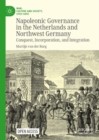 Napoleonic Governance in the Netherlands and Northwest Germany : Conquest, Incorporation, and Integration - eBook
