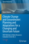 Climate Change and Groundwater: Planning and Adaptations for a Changing and Uncertain Future : WSP Methods in Water Resources Evaluation Series No. 6 - Book