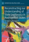 Reconstructing our Understanding of State Legitimacy in Post-conflict States : Building on Local Perspectives - eBook