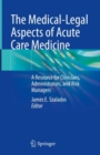 The Medical-Legal Aspects of Acute Care Medicine : A Resource for Clinicians, Administrators, and Risk Managers - Book