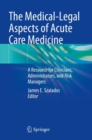 The Medical-Legal Aspects of Acute Care Medicine : A Resource for Clinicians, Administrators, and Risk Managers - Book