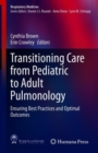 Transitioning Care from Pediatric to Adult Pulmonology : Ensuring Best Practices and Optimal Outcomes - Book