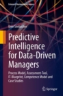 Predictive Intelligence for Data-Driven Managers : Process Model, Assessment-Tool, IT-Blueprint, Competence Model and Case Studies - eBook