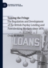 Taming the Fringe : The Regulation and Development of the British Payday Lending and Pawnbroking Markets since 1870 - eBook