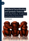 Neoliberal Securitisation and Symbolic Violence : Silencing Political, Academic and Societal Resistance - eBook