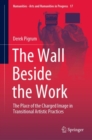 The Wall Beside the Work : The Place of the Charged Image in Transitional Artistic Practices - eBook