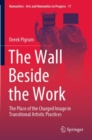 The Wall Beside the Work : The Place of the Charged Image in Transitional Artistic Practices - Book