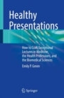 Healthy Presentations : How to Craft Exceptional Lectures in Medicine, the Health Professions, and the Biomedical Sciences - Book