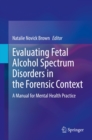 Evaluating Fetal Alcohol Spectrum Disorders in the Forensic Context : A Manual for Mental Health Practice - eBook