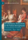 Revolutionary Domesticity in the Italian Risorgimento : Transnational Victorian Feminism, 1850-1890 - eBook