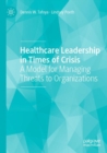 Healthcare Leadership in Times of Crisis : A Model for Managing Threats to Organizations - Book