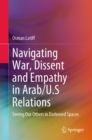 Navigating War, Dissent and Empathy in Arab/U.S Relations : Seeing Our Others in Darkened Spaces - eBook