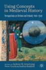 Using Concepts in Medieval History : Perspectives on Britain and Ireland, 1100-1500 - eBook