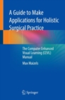 A Guide to Make Applications for Holistic Surgical Practice : The Computer Enhanced Visual Learning (CEVL) Manual - Book