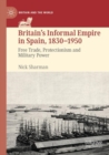 Britain’s Informal Empire in Spain, 1830-1950 : Free Trade, Protectionism and Military Power - Book