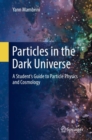 Particles in the Dark Universe : A Student’s Guide to Particle Physics and Cosmology - Book