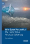 Who Saved Antarctica? : The Heroic Era of Antarctic Diplomacy - Book