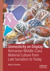 Domesticity on Display : Romanian Middle-Class Material Culture from Late Socialism to Today - eBook