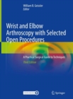 Wrist and Elbow Arthroscopy with Selected Open Procedures : A Practical Surgical Guide to Techniques - Book