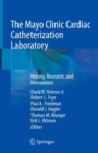 The Mayo Clinic Cardiac Catheterization Laboratory : History, Research, and Innovations - Book
