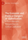 The Economic and Political Dangers of Globalization : A Non-Western Perspective on Global Capitalism - Book